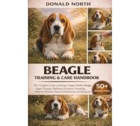 BEAGLE TRAINING & CARE HANDBOOK: The Complete Guide to Raising a Happy, Healthy Beagle: Puppy Training, Obedience, Nutrition, Grooming, Behavior Solutions, Exercise, Socialization, and Lifelong Care.