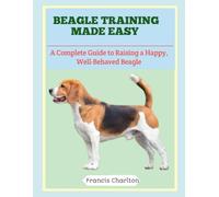 Beagle Training Made Easy: A Complete Guide to Raising a Happy, Well-Behaved Beagle