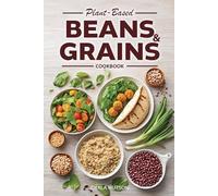 Beans And Grains Cookbook: 100+ Healthy Plant-Based Recipes for Beginners Using Everyday Beans, Grains, Quinoa, and More
