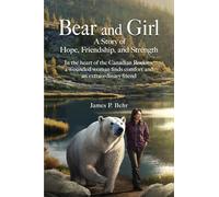 Bear and Girl: A Story of Hope, Friendship, and Strength: In the Heart of the Canadian Rockies, a Wounded Woman Discovers Healing, Hope, and Magic with an Extraordinary Friend