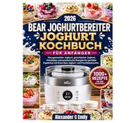 BEAR JOGHURTBEREITER JOGHURT KOCHBUCH FÜR ANFÄNGER: Hausgemachte Joghurt-, Griechischer-Joghurt-, Frischkäse- und probiotische Rezepte für perfekte ... Ihrem Bear Joghurt- und Frischkäsebereiter