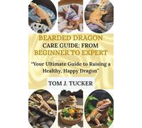 BEARDED DRAGON CARE GUIDE: FROM BEGINNER TO EXPERT: “Your Ultimate Guide to Raising a Healthy, Happy Dragon”