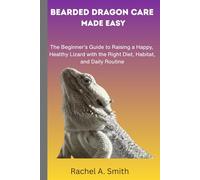Bearded Dragon Care Made Easy: The Beginner’s Guide to Raising a Happy, Healthy Lizard with the Right Diet, Habitat, and Daily Routine