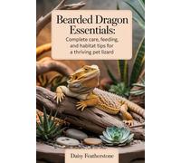 Bearded Dragon Essentials: Complete Care, Feeding, and Habitat Tips for a Thriving Pet Lizard