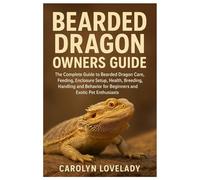Bearded Dragon Owners Guide: The Complete Handbook to Bearded Dragon Care, Feeding, Enclosure Setup, Health, Breeding, Handling and Behavior for Beginners and Exotic Pet Enthusiasts