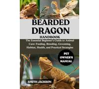 BEARDED DRAGON: The Essential Beginner’s Guide to Animal Care: Feeding, Breeding, Grooming, Habitat, Health, and Practical Strategies