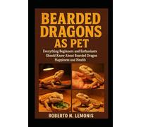 BEARDED DRAGONS AS PET: Everything Beginners and Enthusiasts Should Know About Bearded Dragon Happiness and Health