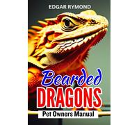 BEARDED DRAGONS PET OWNERS MANUAL: A Comprehensive Guide to Health, Diet, Habitat Setup, and Veterinary Tips for Optimal Husbandry and Behavior