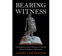 Bearing Witness : Contemporary Slave Narratives and the Global Antislavery Movement