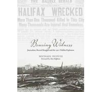Bearing Witness : Journalists, Record Keepers and the 1917 Halifax Explosion
