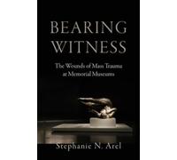 Bearing Witness : The Wounds of Mass Trauma at Memorial Museums