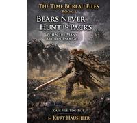 Bears Never Hunt in Packs: Case File: TDG-512E - When the Many Are Not Enough: 6 (The Time Bureau Files)