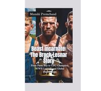 BEAST INCARNATE-THE BROCK LESNAR STORY: From Farm Boy to UFC Champion, WWE Legend, and Global Phenomenon