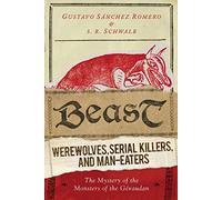 Beast: Werewolves, Serial Killers, and Man-Eaters: The Mystery of the Monsters of the Gévaudan