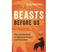Beasts Before Us: The Untold Story of Mammal Origins and Evolution