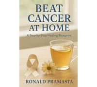 BEAT CANCER AT HOME: A Step-by-Step Healing Blueprint