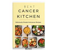 BEAT CANCER KITCHEN: A Guide to Healing Through Nutrition