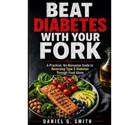 BEAT DIABETES WITH YOUR FORK: A Practical, No-Nonsense Guide to Reversing Type 2 Diabetes Through Food Alone