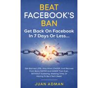 Beat Facebook's Ban: Get Back On Facebook In 7 Days Or Less: Get Banned LESS, Stay Alive LONGER, And Recover From Bans FASTER And EASIER Than Ever… WITHOUT Guessing Or Having To Be A Tech Geek!