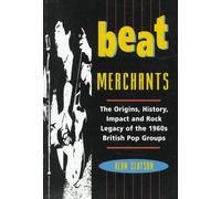 Beat Merchants: Origins, History, Impact and Rock Legacy of the 1960s British Pop Groups
