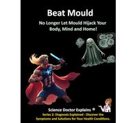 Beat Mould: No Longer Let Mould Hijack Your Body, Mind and Home! (Series 2: Diagnosis Explained- Discover the Symptoms and Solutions for Your Health Conditions.)