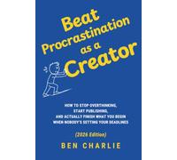 Beat Procrastination as a Creator: How to Stop Overthinking, Start Publishing, and Actually Finish What You Begin When Nobody's Setting Your Deadlines (2026 Edition) (Beginner Blueprints)