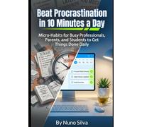 Beat Procrastination in 10 Minutes a Day: Micro-Habits for Busy Professionals, Parents, and Students to Get Things Done Daily