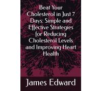 Beat Your Cholesterol in Just 7 Days: Simple and Effective Strategies for Reducing Cholesterol Levels and Improving Heart Health