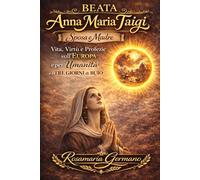 Beata Anna Maria Taigi - sposa e madre: Vita, virtù e profezie sull'Europa e per l'umanità, e i 3 giorni di buio (Apparizioni e misteri del Cielo)