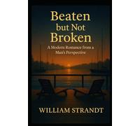 Beaten but not Broken: A Modern Romance from a Man's Perspective