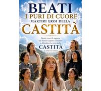 BEATI I PURI DI CUORE MARTIRI EROI DELLA CASTITA’: Storie vere di ragazze che hanno saputo custodire e difendere la virtù della castità a costo di cedere al peccato
