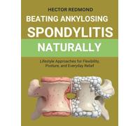 Beating Ankylosing Spondylitis Naturally: Lifestyle Approaches for Flexibility, Posture, and Everyday Relief