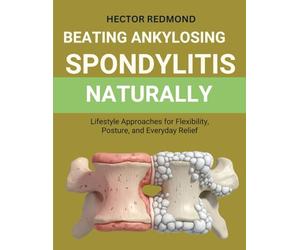 Beating Ankylosing Spondylitis Naturally: Lifestyle Approaches for Flexibility, Posture, and Everyday Relief