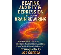 Beating Anxiety & Depression Through Brain Rewiring: How to Retrain Your Mind, Rebalance Your Emotions, and Heal From Within Using the Science of Neuroplasticity (3)