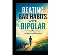 Beating Bad Habits With Bipolar: A Practical Guide To Breaking Harmful Patterns
