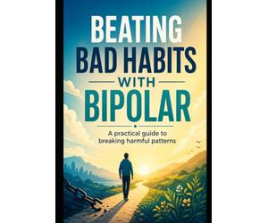 Beating Bad Habits With Bipolar: A Practical Guide To Breaking Harmful Patterns
