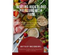 Beating High Blood Pressure With Food: 50 Pragmatic And Dietary Tips To Controlling High Blood Pressure within 3 Weeks, At The Comfort Of Your Kitchen.