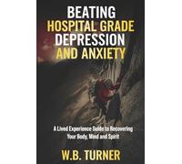 Beating Hospital Grade Depression and Anxiety: A Lived Experience Guide to Recovering Your Body, Mind and Spirit