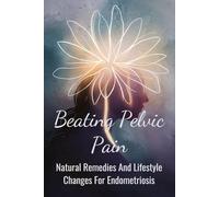 Beating Pelvic Pain: Natural Remedies And Lifestyle Changes For Endometriosis