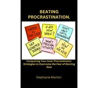 BEATING PROCRASTINATION.: The Ultimate Strategies to Overcome the Fear of Starting Now and Conquering Your Inner Procrastinator.