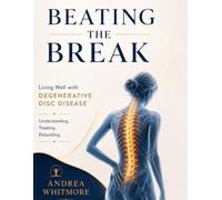 BEATING THE BREAK: Living Well with Degenerative Disc Disease - Understanding, Treating, and Rebuilding Your Life Around a Healthier Spine