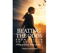 Beating The Odds: From Victim to Survivor-"A Story of Survival, Healing, and Hope"