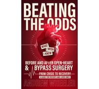 Beating the Odds : What I Wish I Knew Before and After Open-Heart & Bypass Surgery
