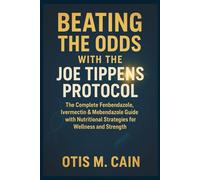 Beating the Odds with the Joe Tippens Protocol: The Complete Fenbendazole, Ivermectin & Mebendazole Guide with Nutritional Strategies for Wellness and Strength
