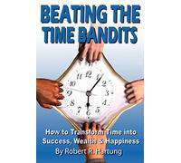 Beating The Time Bandits How To Transform Time Into Success, Wealth & Happiness
