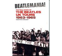 Beatlemania! the Real Story of the Beatles UK Tours: 1963-65: The Real Story of the Beatles UK Tours: 1963-1965