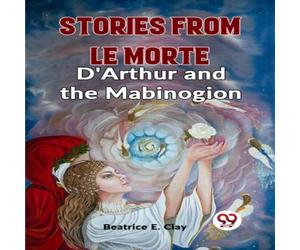 Beatrice E. Clay Stories From Le Morte D'Arthur & The Mabinogion Paperback Book Beatrice E. Clay Multicolor