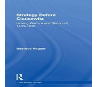 Beatrice Heuser Strategy Before Clausewitz: Linking Warfare & Statecraft Beatrice Heuser Multicolor
