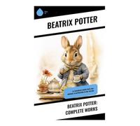 Beatrix Potter: Complete Works: 22 Children's Books with 650+ Original Illustrations in One Volume: Classic Animal Tales, Countryside Fables, and Watercolor Adventures for Children
