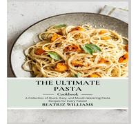 Beatriz Williams THE ULTIMATE PASTA COOKBOOK : A collection of Quick, Easy and Beatriz Williams Multicolor